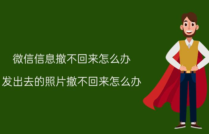 微信信息撤不回来怎么办 发出去的照片撤不回来怎么办？